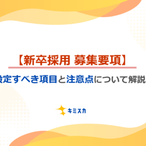 【新卒採用における募集要項】設定すべき項目と注意点について解説します！