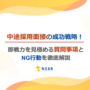 中途採用面接の成功戦略！即戦力を見極める質問事項とNG行動を徹底解説