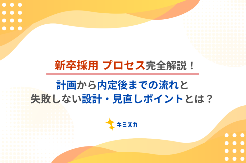 新卒採用プロセス完全解説!計画から内定後までの流れと失敗しない設計・見直しポイント