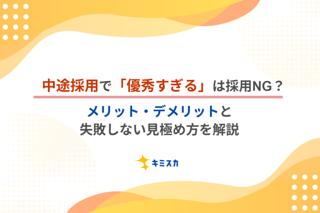 中途採用で「優秀すぎる」は採用NG?メリット・デメリットと失敗しない見極め方