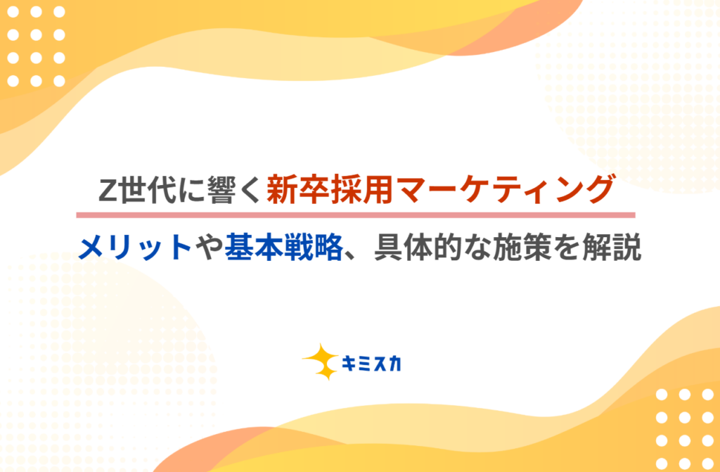 Z世代に響く新卒採用マーケティングとは?基本戦略から効果的なアプローチ方法を解説
