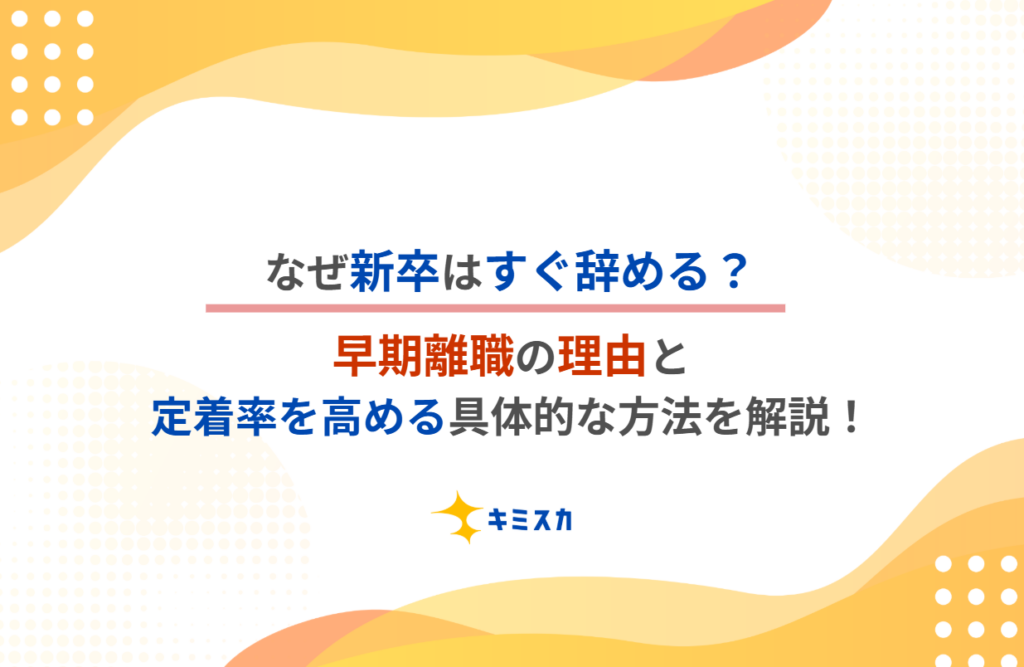 なぜ新卒はすぐ辞める?早期離職の理由と、定着率を高める具体的な方法を解説!