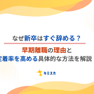 なぜ新卒はすぐ辞める？早期離職の理由と、定着率を高める具体的な方法を解説！