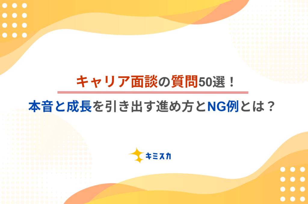 キャリア面談の質問50選！本音と成長を引き出す進め方とNG例とは？