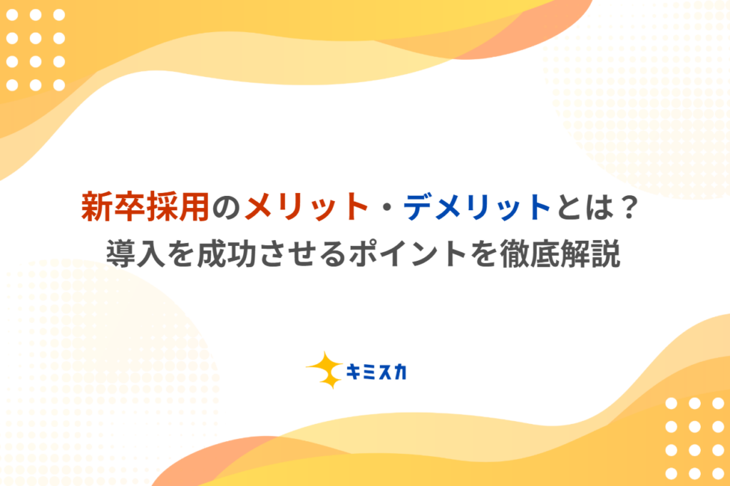 新卒採用のメリット・デメリットとは？導入を成功させるポイントを徹底解説
