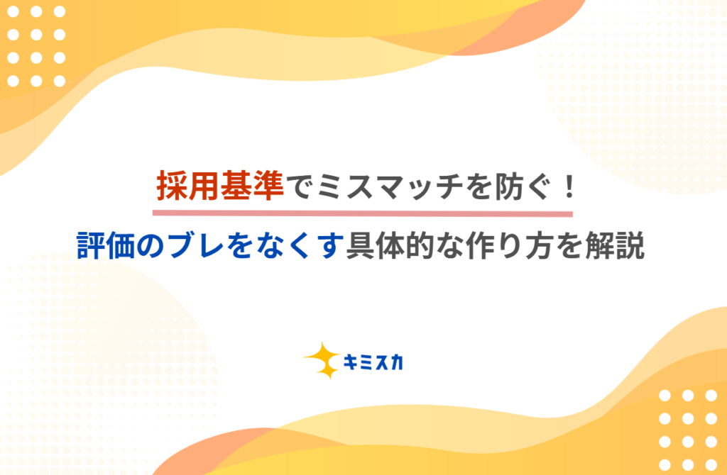 採用基準でミスマッチを防ぐ!評価のブレをなくす具体的な作り方を解説