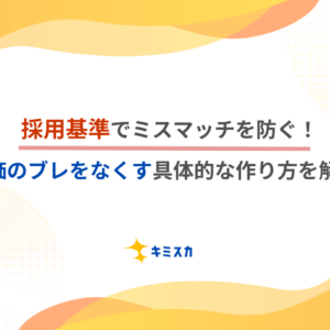 採用基準でミスマッチを防ぐ！評価のブレをなくす具体的な作り方を解説