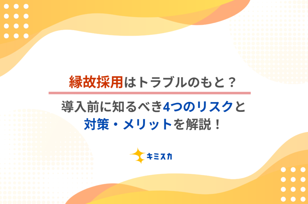 縁故採用はトラブルのもと？導入前に知るべき4つのリスクと対策・メリットを解説！