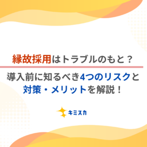 縁故採用はトラブルのもと？導入前に知るべき4つのリスクと対策・メリットを解説！