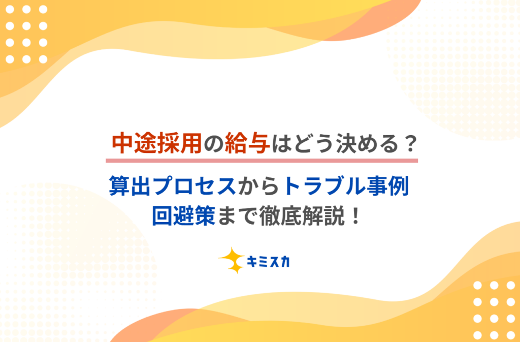 中途採用の給与はどう決める？｜算出プロセスからトラブル事例、回避策まで徹底解説！