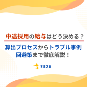 中途採用の給与はどう決める？｜算出プロセスからトラブル事例、回避策まで徹底解説！