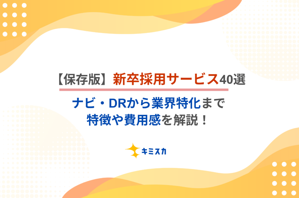 【保存版】新卒採用サービス40選|ナビ・DRから業界特化まで特徴や費用感を解説!