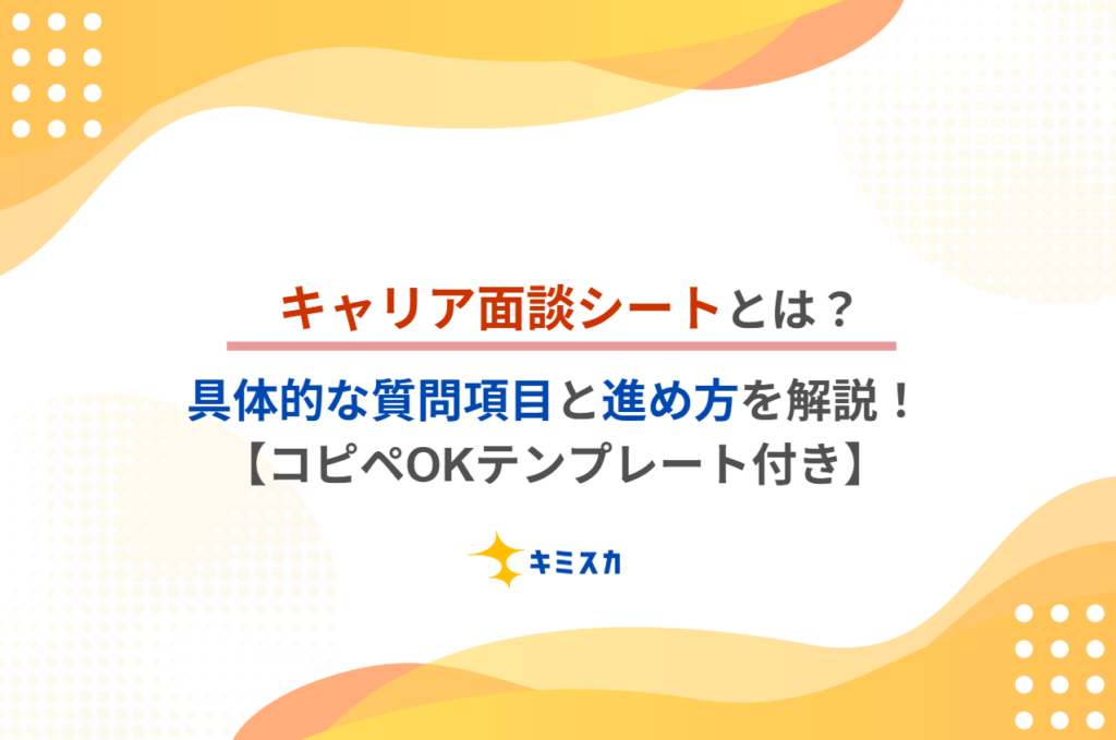 キャリア面談シートとは?具体的な質問項目と進め方を解説!【コピペOKテンプレート付き】