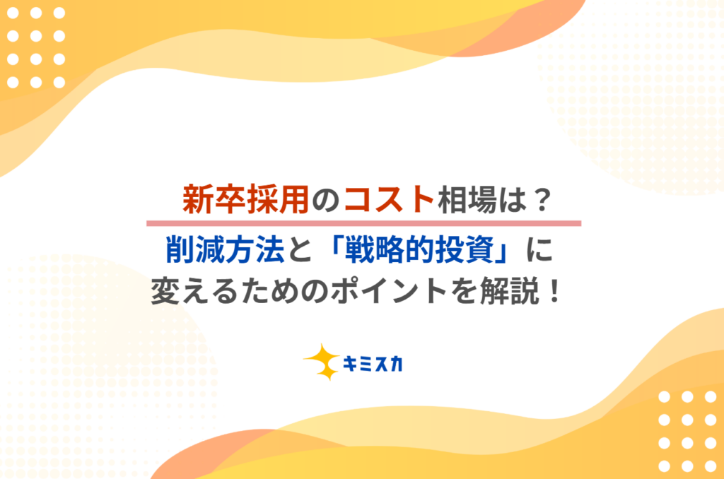 新卒採用のコスト相場は？削減方法と「戦略的投資」に変えるためのポイントを解説！