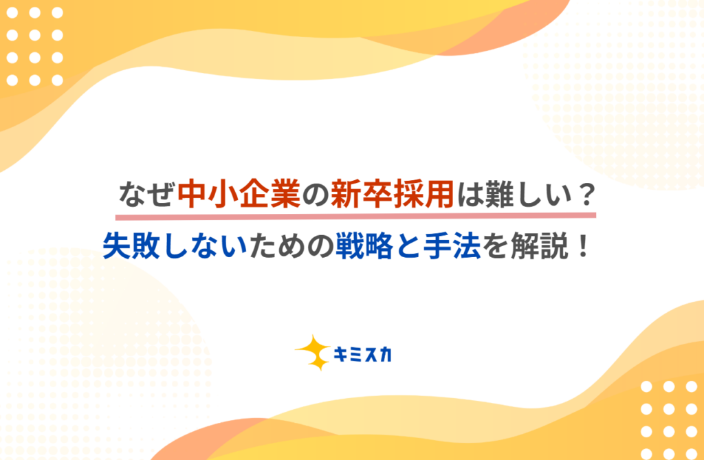 なぜ中小企業の新卒採用は難しい?失敗しないための戦略と手法を解説!