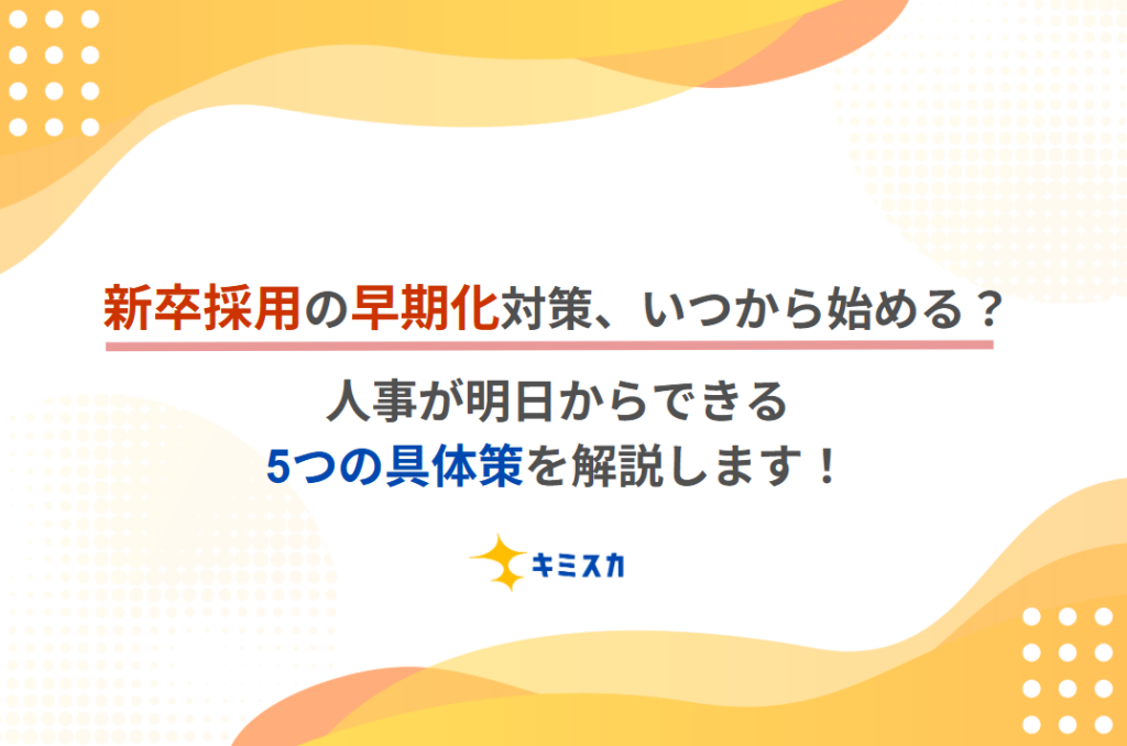 新卒採用の早期化対策|いつから始める?人事が明日からできる5つの具体策を解説します!